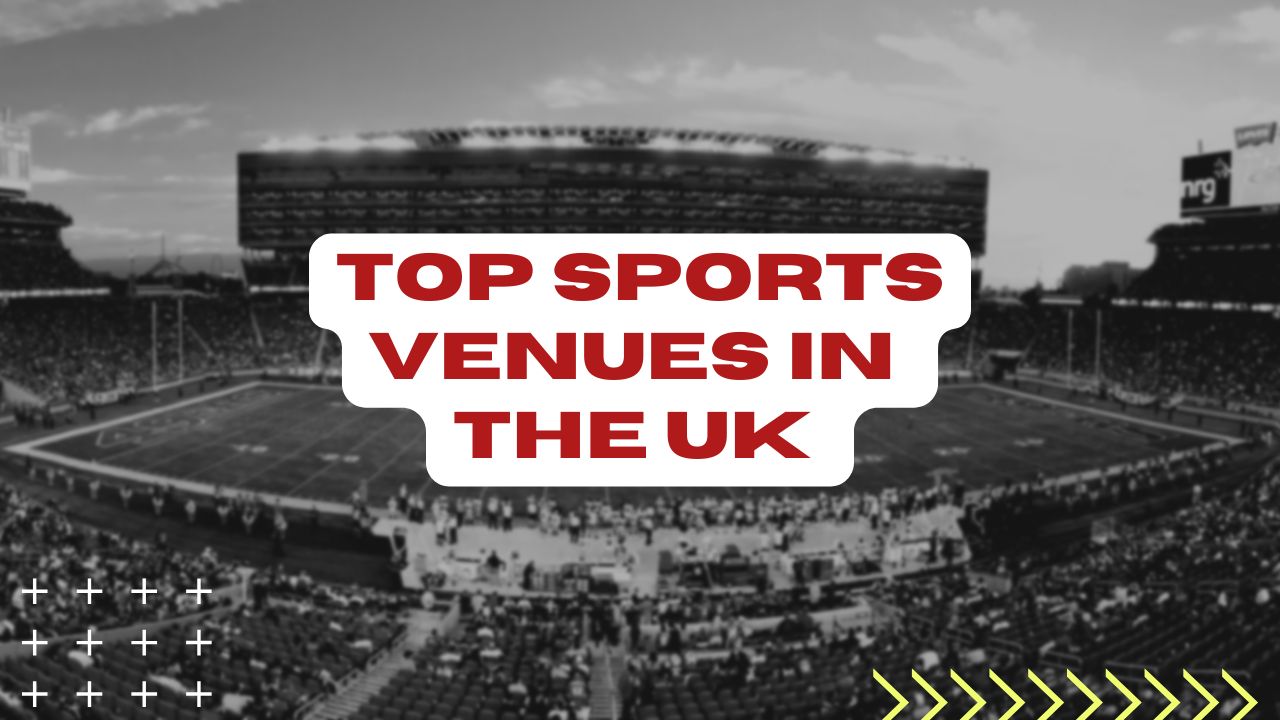 Top sports venues in the UK you can’t miss visiting